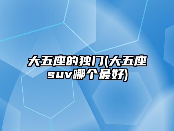 大五座的獨(dú)門(大五座suv哪個(gè)最好)