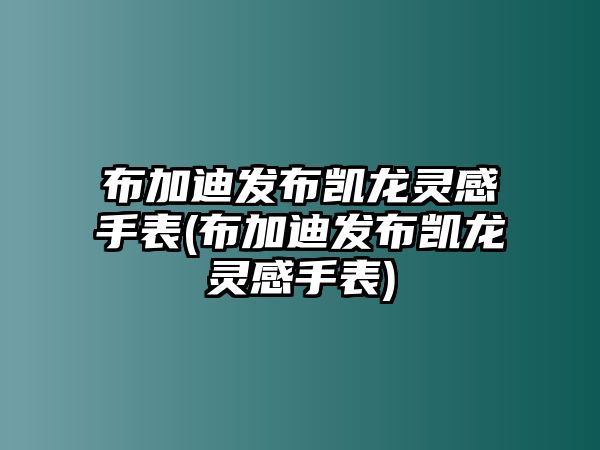 布加迪發(fā)布凱龍靈感手表(布加迪發(fā)布凱龍靈感手表)