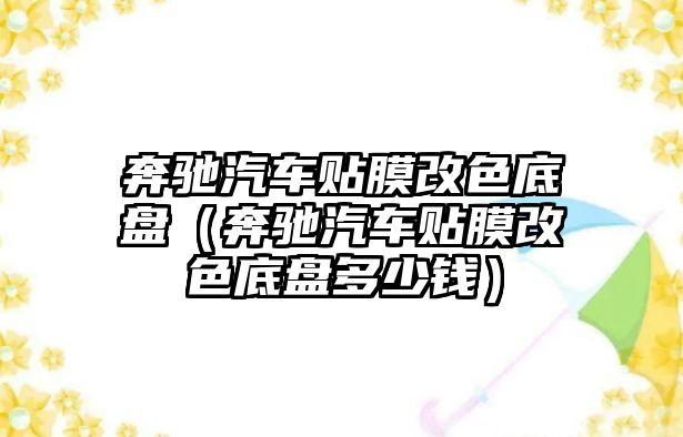 奔馳汽車貼膜改色底盤（奔馳汽車貼膜改色底盤多少錢）