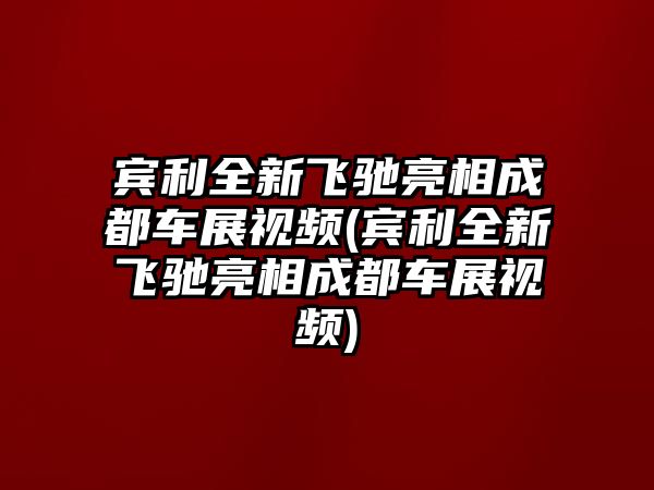 賓利全新飛馳亮相成都車展視頻(賓利全新飛馳亮相成都車展視頻)