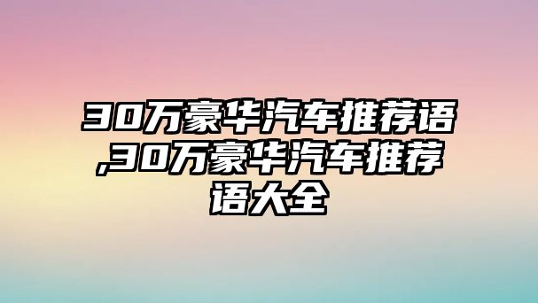 30萬豪華汽車推薦語,30萬豪華汽車推薦語大全