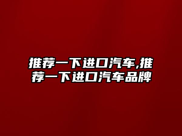 推薦一下進口汽車,推薦一下進口汽車品牌