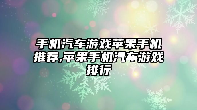 手機(jī)汽車游戲蘋果手機(jī)推薦,蘋果手機(jī)汽車游戲排行