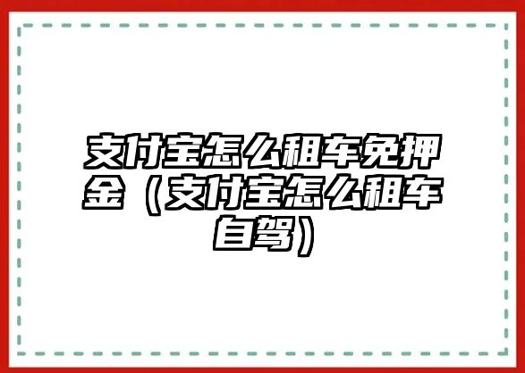 支付寶怎么租車免押金（支付寶怎么租車自駕）