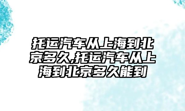 托運汽車從上海到北京多久,托運汽車從上海到北京多久能到