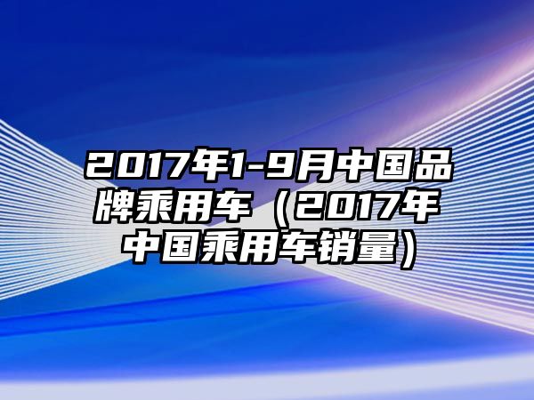 2017年1-9月中國品牌乘用車（2017年中國乘用車銷量）