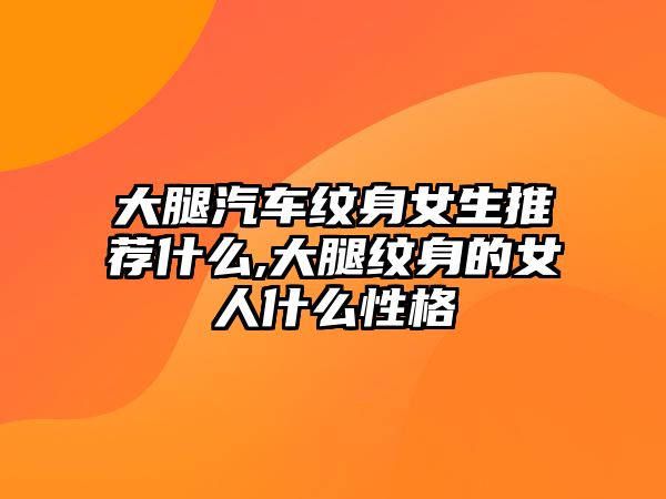 大腿汽車紋身女生推薦什么,大腿紋身的女人什么性格