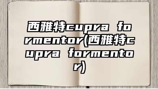 西雅特cupra formentor(西雅特cupra formentor)