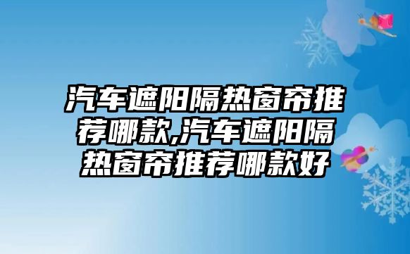 汽車遮陽隔熱窗簾推薦哪款,汽車遮陽隔熱窗簾推薦哪款好