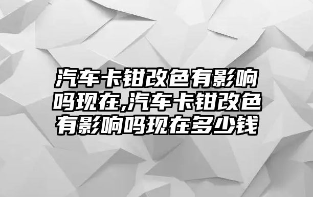 汽車(chē)卡鉗改色有影響嗎現(xiàn)在,汽車(chē)卡鉗改色有影響嗎現(xiàn)在多少錢(qián)