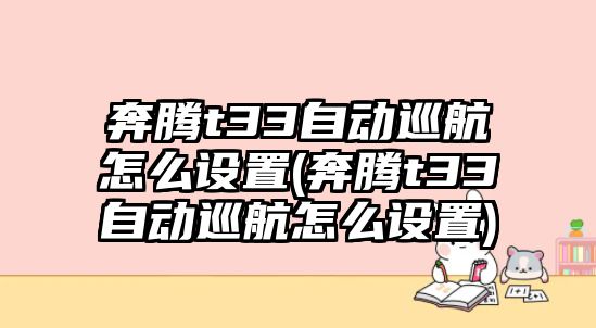 奔騰t33自動巡航怎么設置(奔騰t33自動巡航怎么設置)