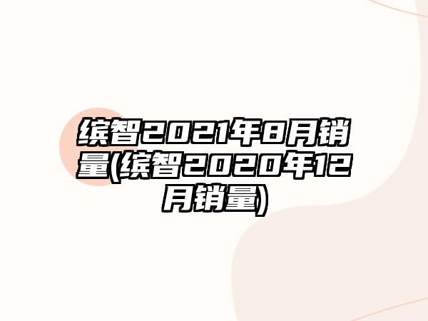 繽智2021年8月銷量(繽智2020年12月銷量)