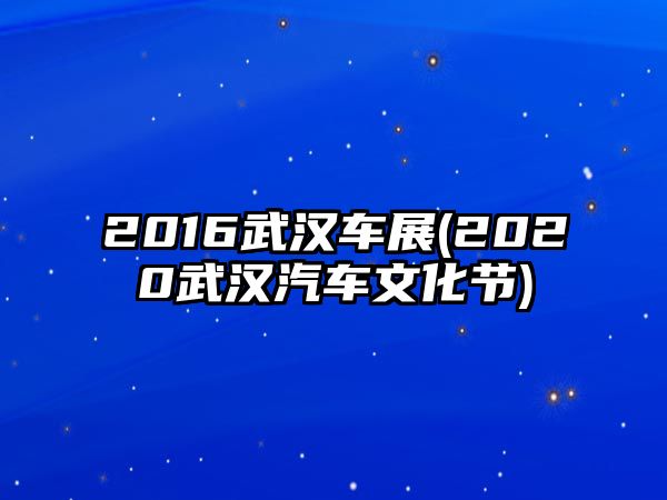 2016武漢車展(2020武漢汽車文化節)