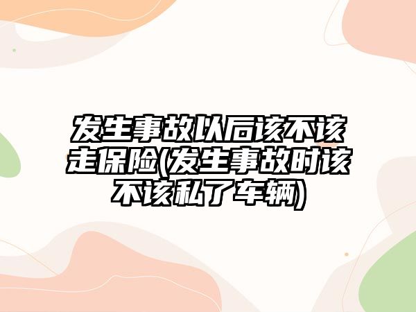 發生事故以后該不該走保險(發生事故時該不該私了車輛)