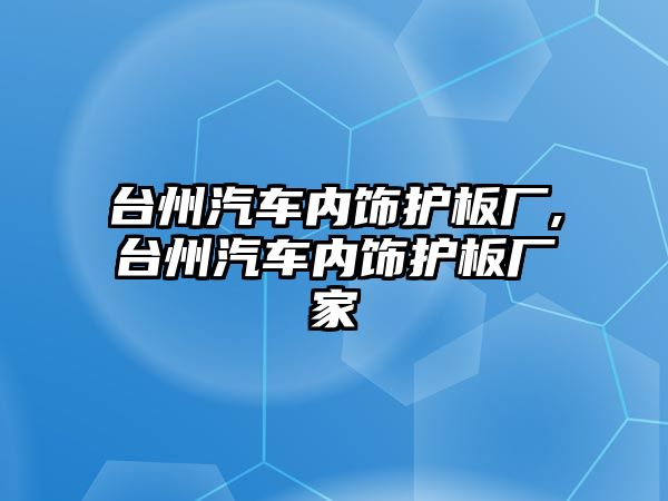 臺州汽車內飾護板廠,臺州汽車內飾護板廠家