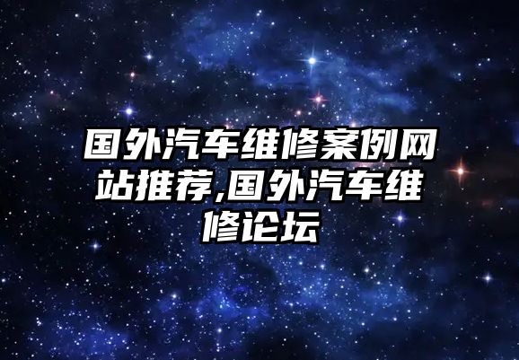 國外汽車維修案例網(wǎng)站推薦,國外汽車維修論壇