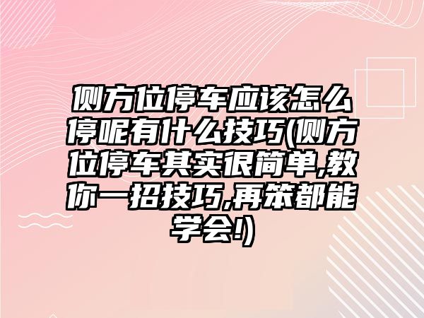 側方位停車應該怎么停呢有什么技巧(側方位停車其實很簡單,教你一招技巧,再笨都能學會!)