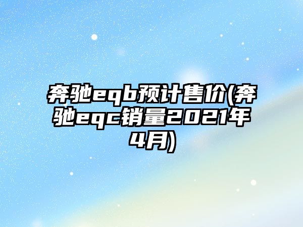 奔馳eqb預計售價(奔馳eqc銷量2021年4月)