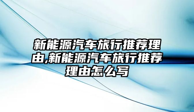 新能源汽車旅行推薦理由,新能源汽車旅行推薦理由怎么寫