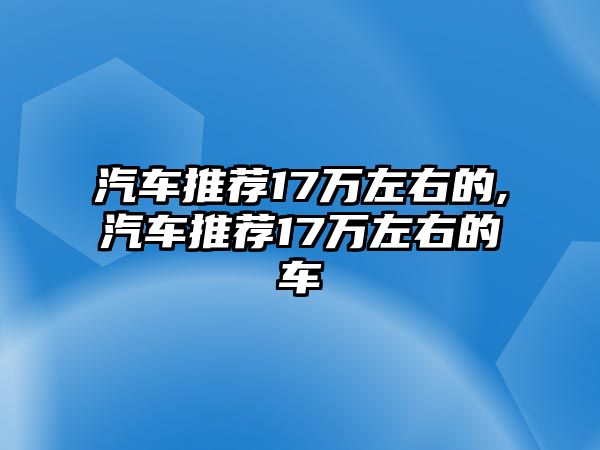 汽車推薦17萬左右的,汽車推薦17萬左右的車