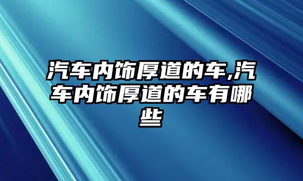 汽車內(nèi)飾厚道的車,汽車內(nèi)飾厚道的車有哪些