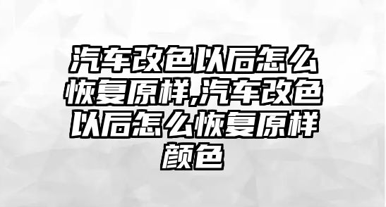 汽車改色以后怎么恢復原樣,汽車改色以后怎么恢復原樣顏色