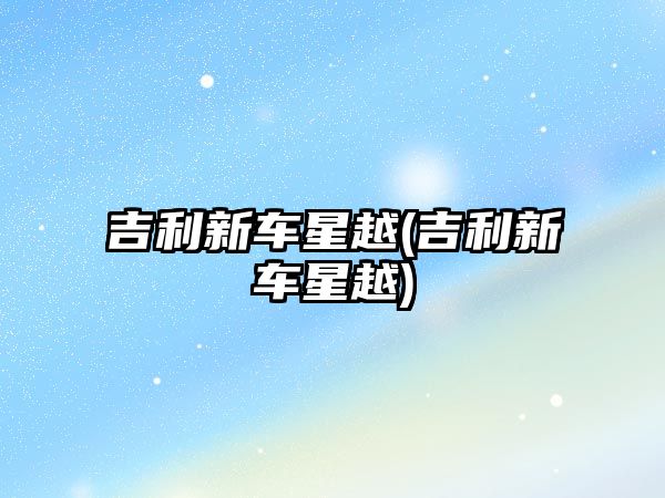 吉利新車星越(吉利新車星越)