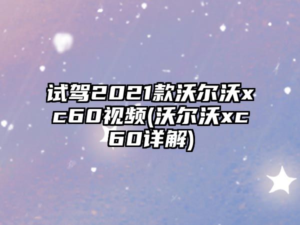 試駕2021款沃爾沃xc60視頻(沃爾沃xc60詳解)