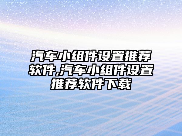 汽車小組件設(shè)置推薦軟件,汽車小組件設(shè)置推薦軟件下載