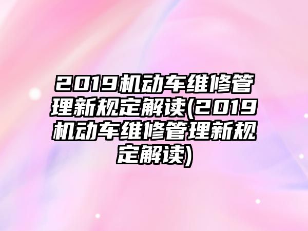 2019機動車維修管理新規定解讀(2019機動車維修管理新規定解讀)