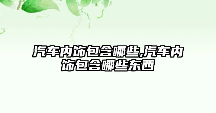 汽車內飾包含哪些,汽車內飾包含哪些東西