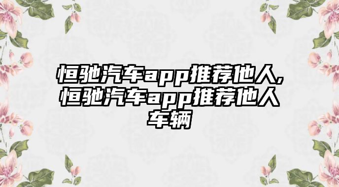 恒馳汽車app推薦他人,恒馳汽車app推薦他人車輛