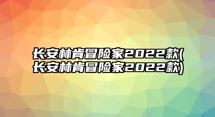 長安林肯冒險家2022款(長安林肯冒險家2022款)