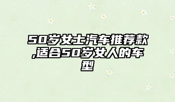 50歲女士汽車(chē)推薦款,適合50歲女人的車(chē)型