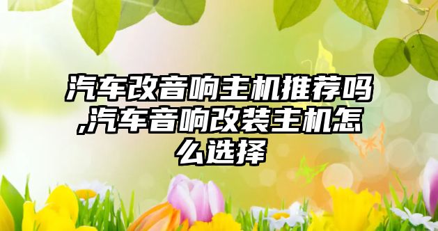 汽車改音響主機推薦嗎,汽車音響改裝主機怎么選擇