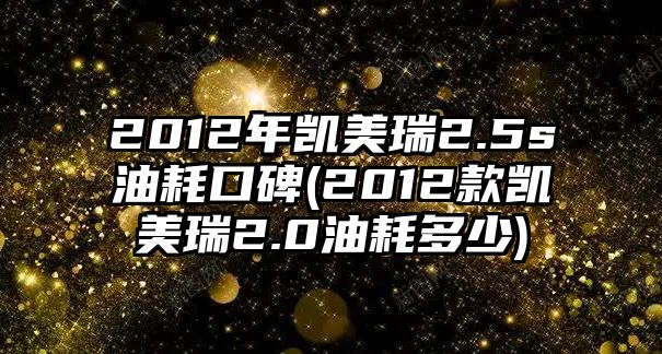 2012年凱美瑞2.5s油耗口碑(2012款凱美瑞2.0油耗多少)