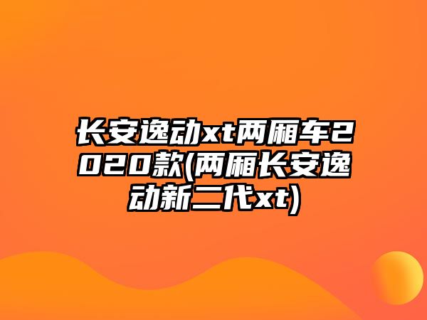 長(zhǎng)安逸動(dòng)xt兩廂車(chē)2020款(兩廂長(zhǎng)安逸動(dòng)新二代xt)