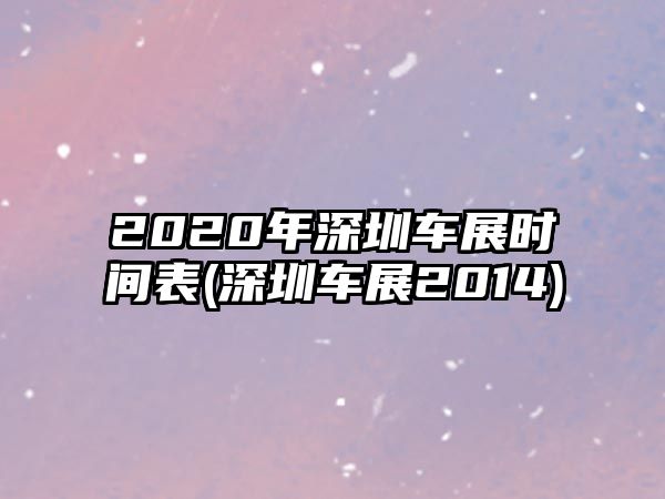 2020年深圳車展時間表(深圳車展2014)