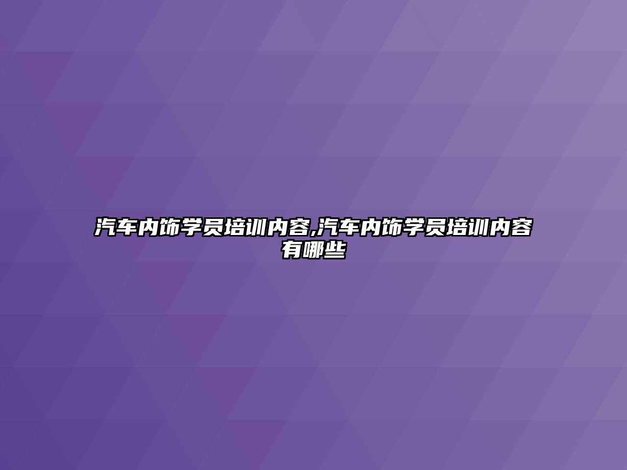 汽車內飾學員培訓內容,汽車內飾學員培訓內容有哪些