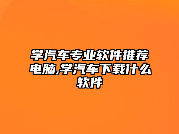 學汽車專業軟件推薦電腦,學汽車下載什么軟件