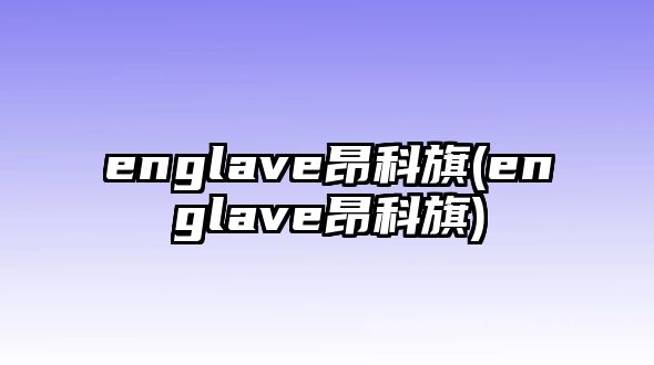 englave昂科旗(englave昂科旗)