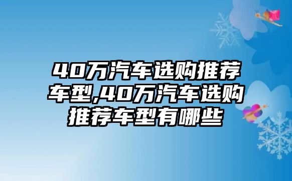 40萬汽車選購推薦車型,40萬汽車選購推薦車型有哪些