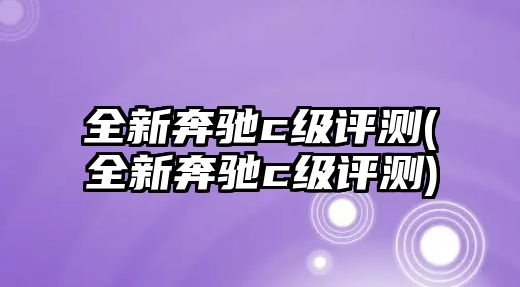 全新奔馳c級評測(全新奔馳c級評測)