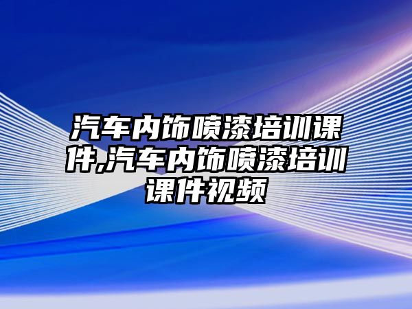 汽車內飾噴漆培訓課件,汽車內飾噴漆培訓課件視頻