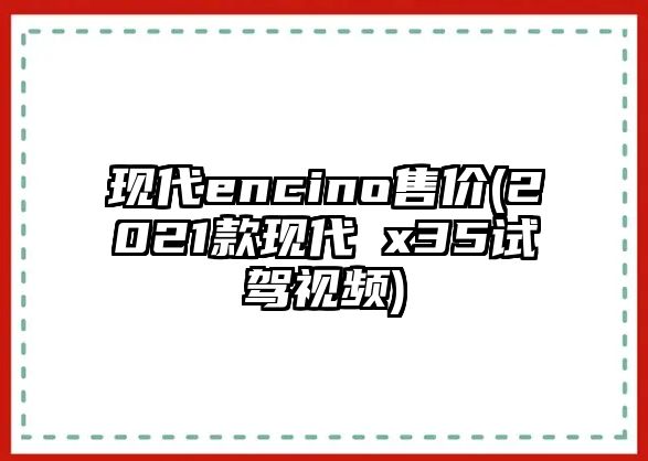 現代encino售價(2021款現代ⅰx35試駕視頻)