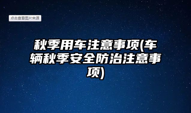 秋季用車注意事項(車輛秋季安全防治注意事項)