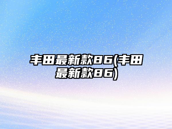 豐田最新款86(豐田最新款86)