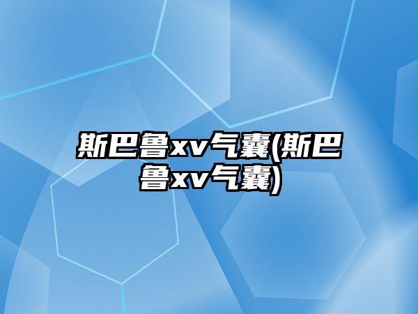 斯巴魯xv氣囊(斯巴魯xv氣囊)