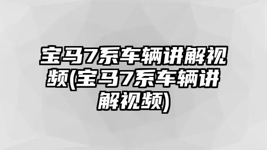 寶馬7系車輛講解視頻(寶馬7系車輛講解視頻)