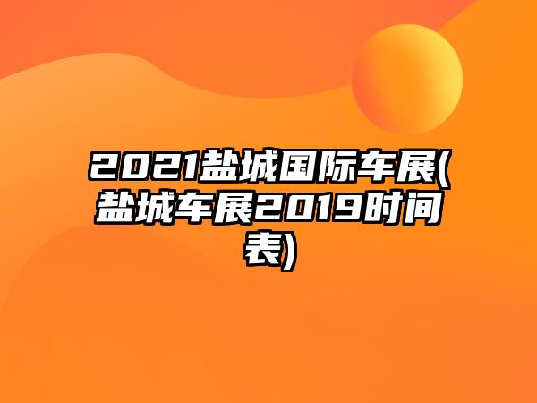 2021鹽城國際車展(鹽城車展2019時間表)